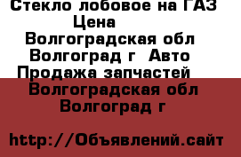 Стекло лобовое на ГАЗ24 › Цена ­ 1 500 - Волгоградская обл., Волгоград г. Авто » Продажа запчастей   . Волгоградская обл.,Волгоград г.